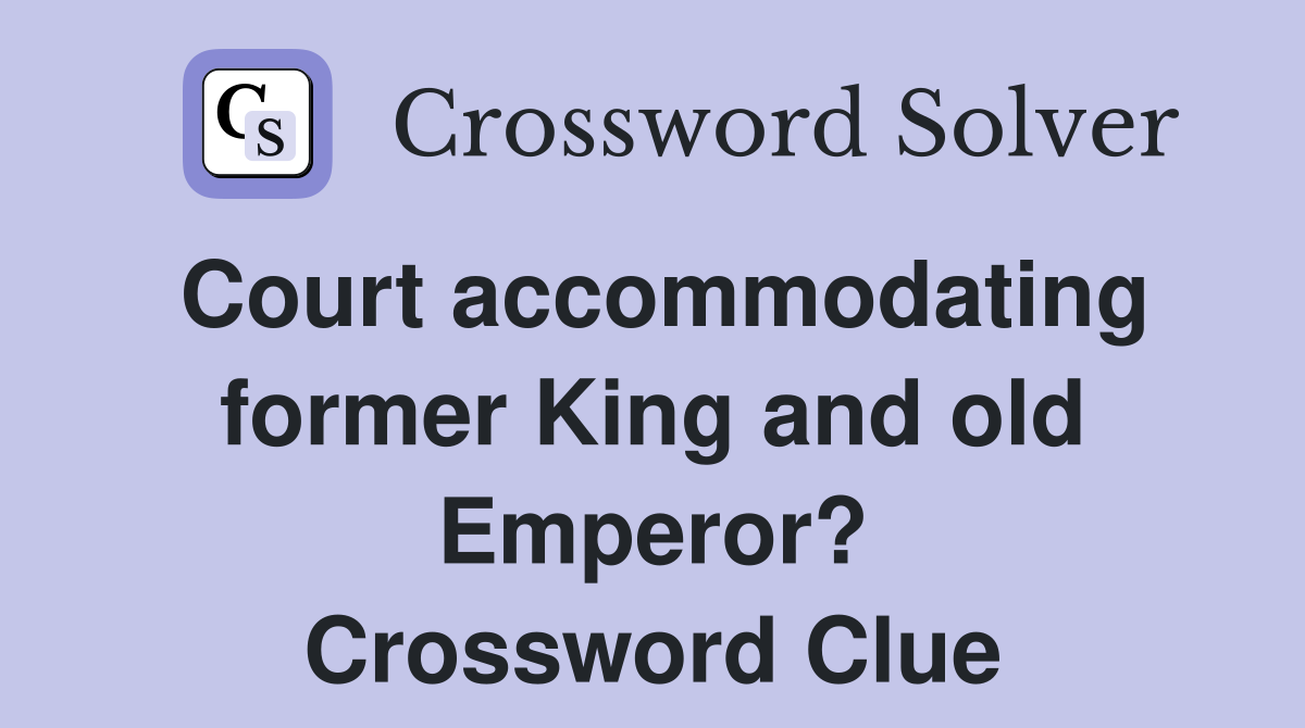 court-accommodating-former-king-and-old-emperor-crossword-clue